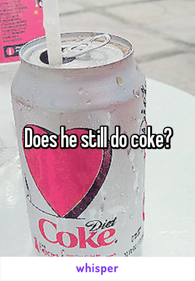 Does he still do coke?