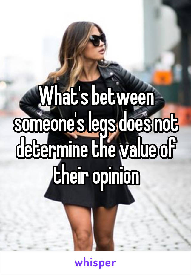 What's between someone's legs does not determine the value of their opinion