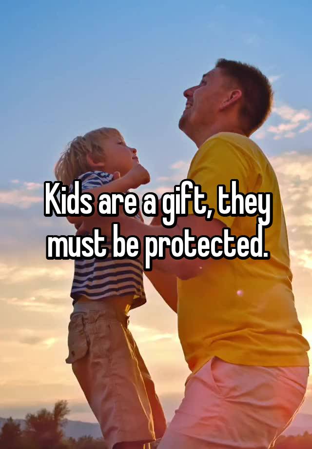 Kids are a gift, they must be protected.