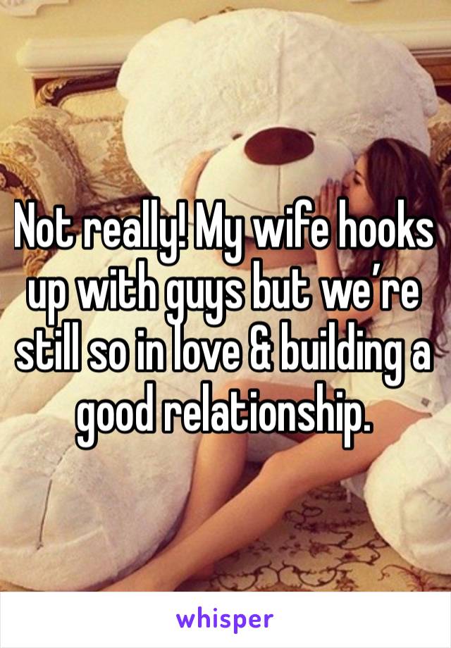 Not really! My wife hooks up with guys but we’re still so in love & building a good relationship.