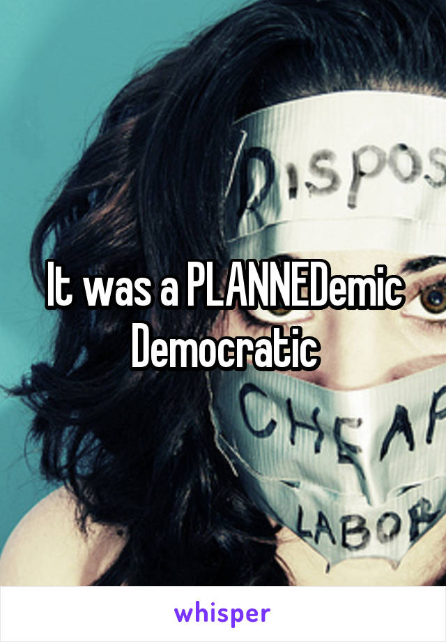It was a PLANNEDemic Democratic