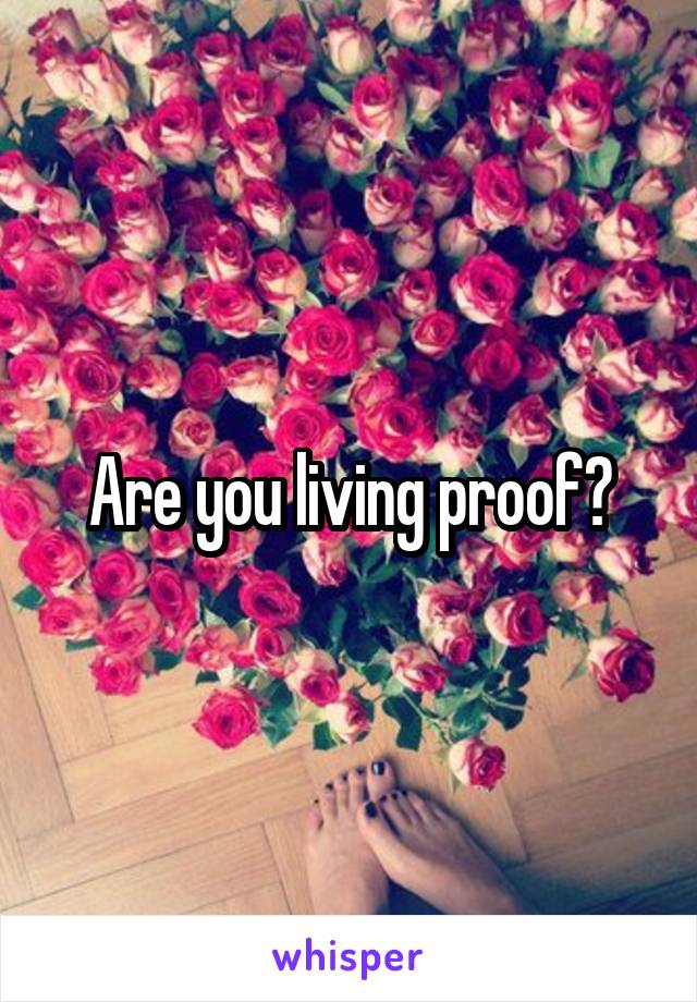 Are you living proof?