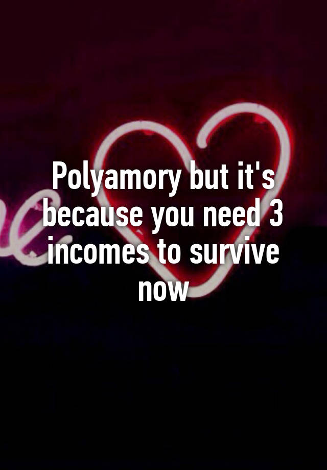 Polyamory but it's because you need 3 incomes to survive now