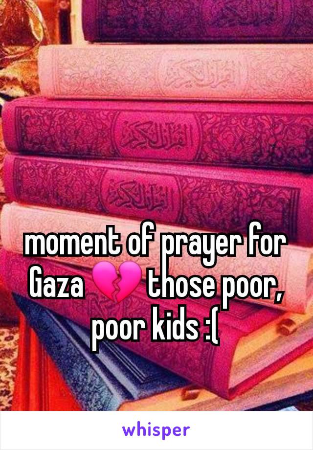 moment of prayer for Gaza 💔 those poor, poor kids :(