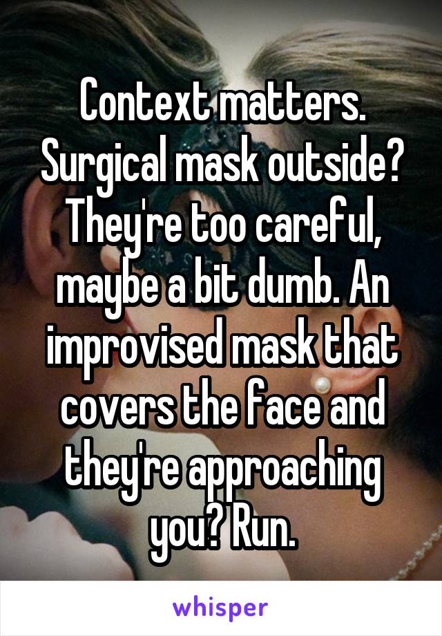 Context matters. Surgical mask outside? They're too careful, maybe a bit dumb. An improvised mask that covers the face and they're approaching you? Run.
