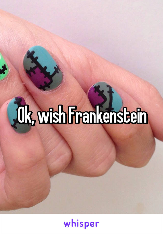 Ok, wish Frankenstein