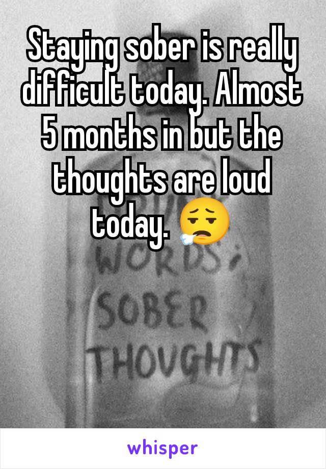 Staying sober is really difficult today. Almost 5 months in but the thoughts are loud today. 😮‍💨