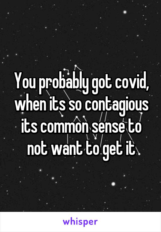 You probably got covid, when its so contagious its common sense to not want to get it