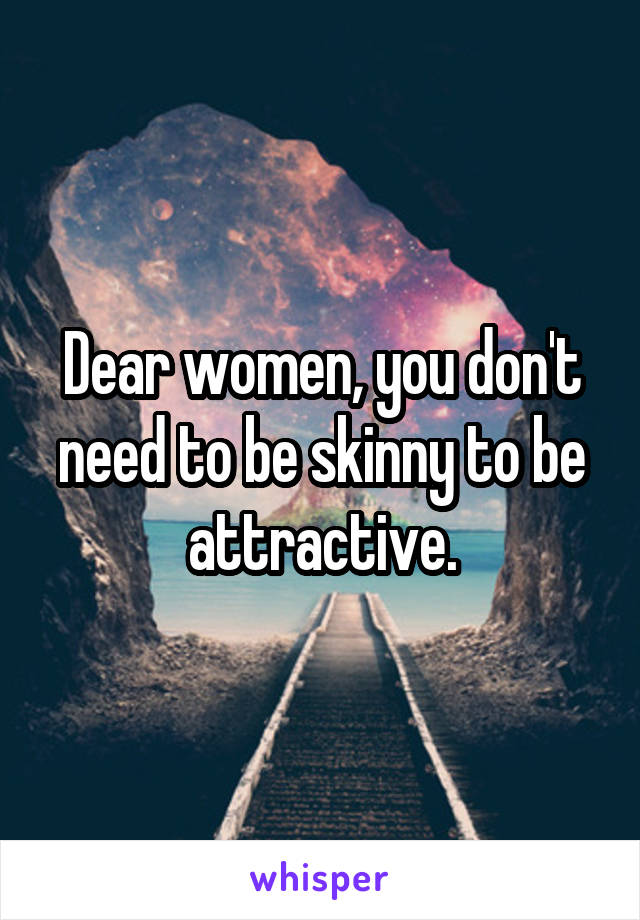 Dear women, you don't need to be skinny to be attractive.