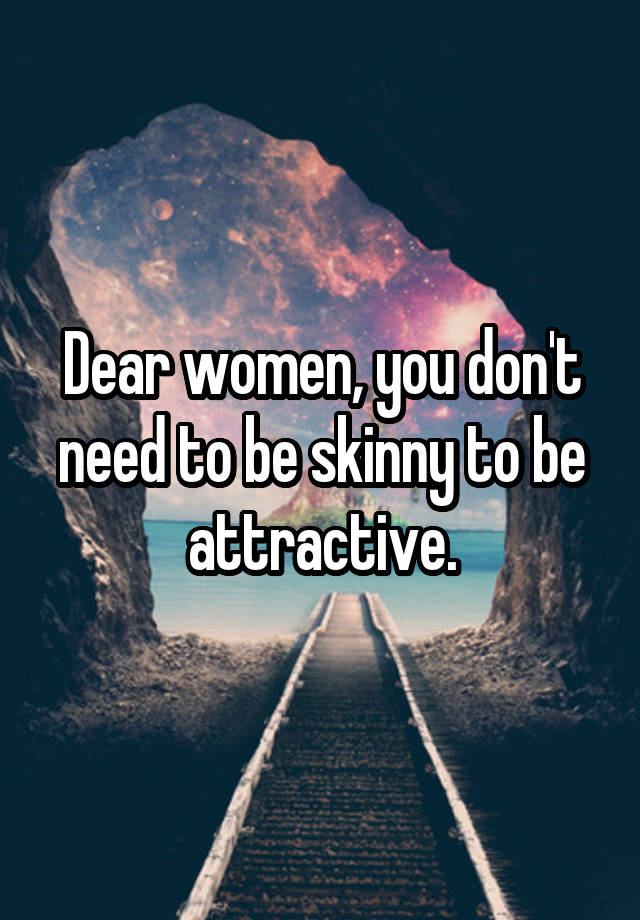 Dear women, you don't need to be skinny to be attractive.
