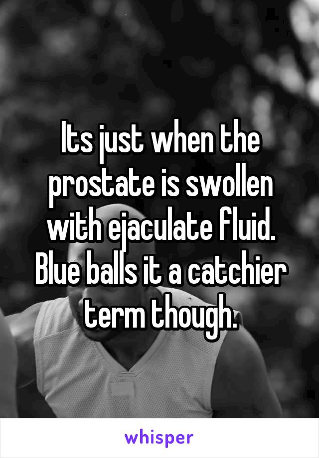 Its just when the prostate is swollen with ejaculate fluid. Blue balls it a catchier term though.