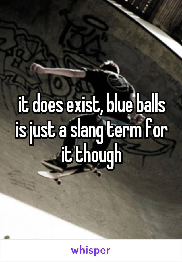 it does exist, blue balls is just a slang term for it though