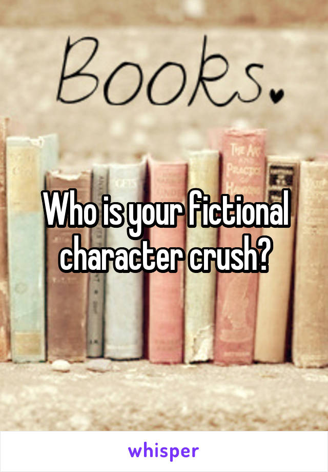 Who is your fictional character crush?