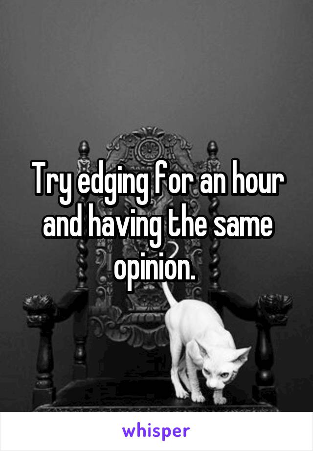 Try edging for an hour and having the same opinion. 