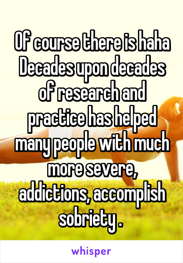 Of course there is haha
Decades upon decades of research and practice has helped many people with much more severe, addictions, accomplish sobriety . 