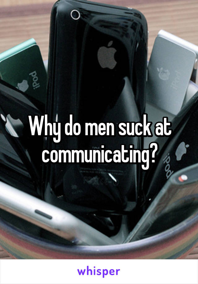 Why do men suck at communicating?