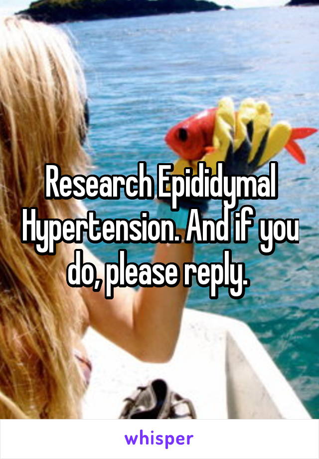 Research Epididymal Hypertension. And if you do, please reply. 