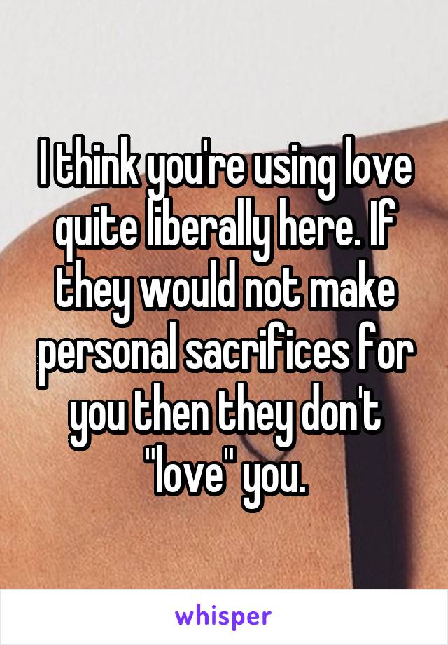 I think you're using love quite liberally here. If they would not make personal sacrifices for you then they don't "love" you.