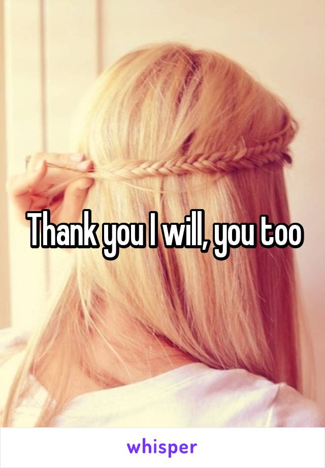 Thank you I will, you too