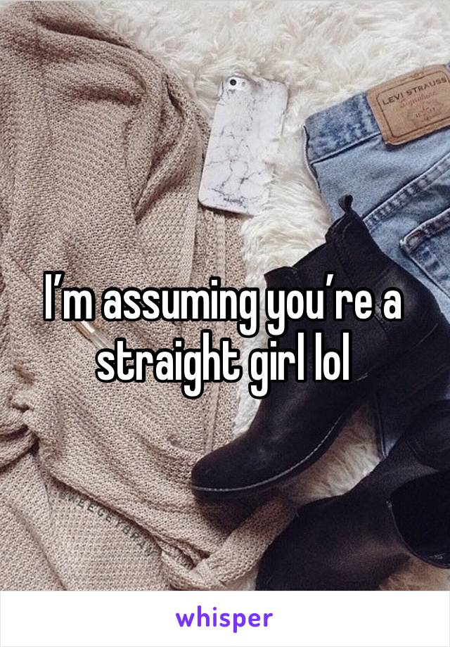 I’m assuming you’re a straight girl lol 