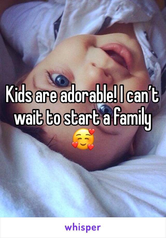 Kids are adorable! I can’t wait to start a family🥰