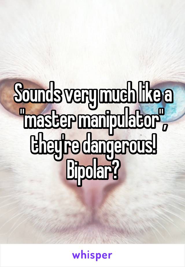 Sounds very much like a "master manipulator", they're dangerous!
Bipolar?