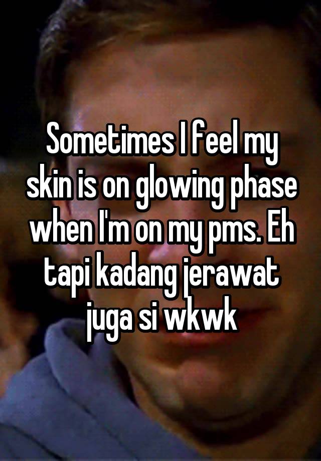 Sometimes I feel my skin is on glowing phase when I'm on my pms. Eh tapi kadang jerawat juga si wkwk