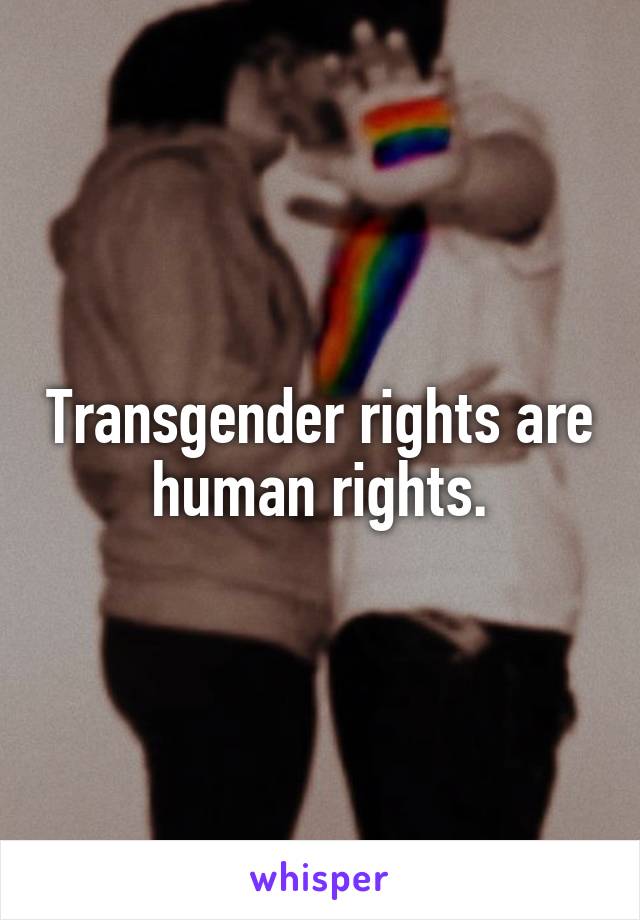 Transgender rights are human rights.