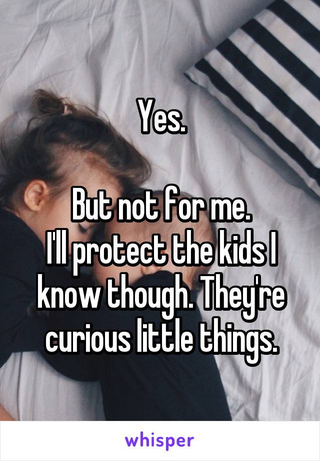 Yes.

But not for me.
I'll protect the kids I know though. They're curious little things.