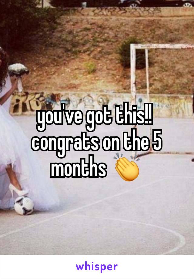 you've got this!! 
congrats on the 5 months 👏