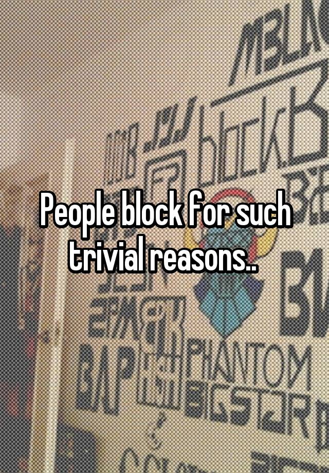 People block for such trivial reasons.. 