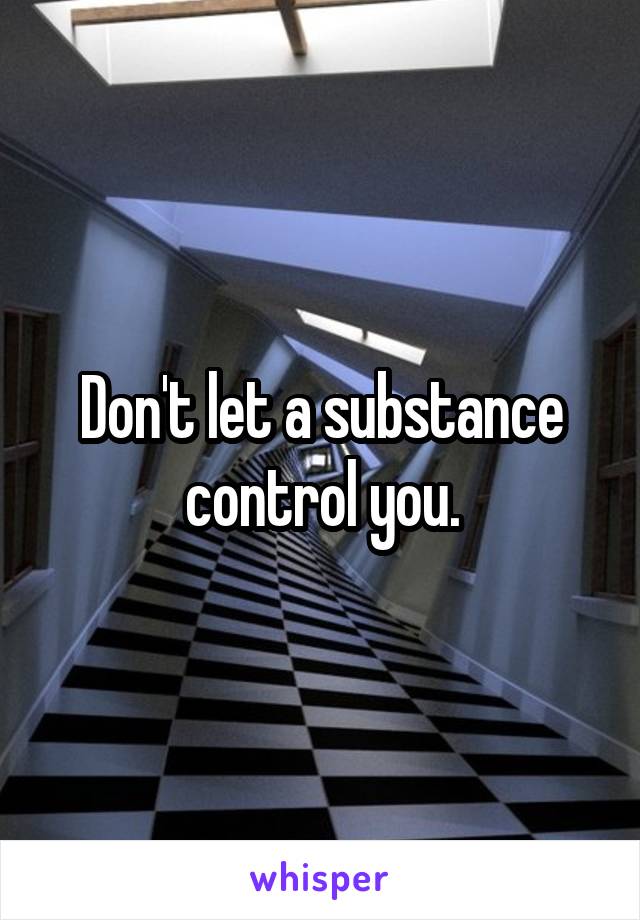 Don't let a substance control you.