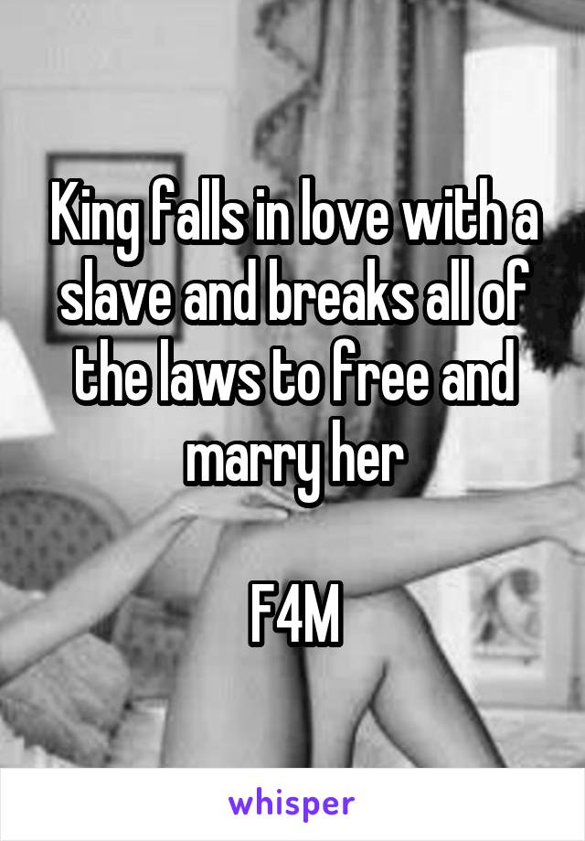 King falls in love with a slave and breaks all of the laws to free and marry her

F4M