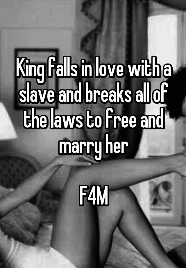 King falls in love with a slave and breaks all of the laws to free and marry her

F4M