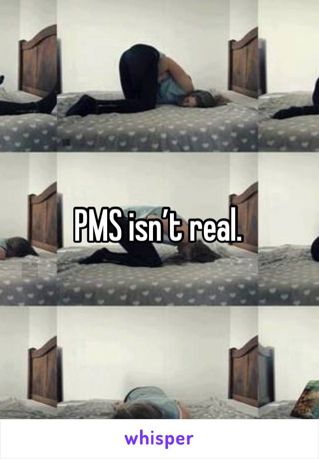 PMS isn’t real.