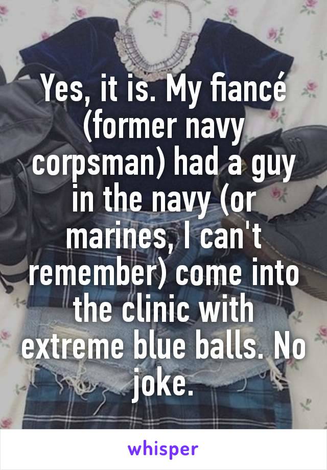 Yes, it is. My fiancé (former navy corpsman) had a guy in the navy (or marines, I can't remember) come into the clinic with extreme blue balls. No joke.
