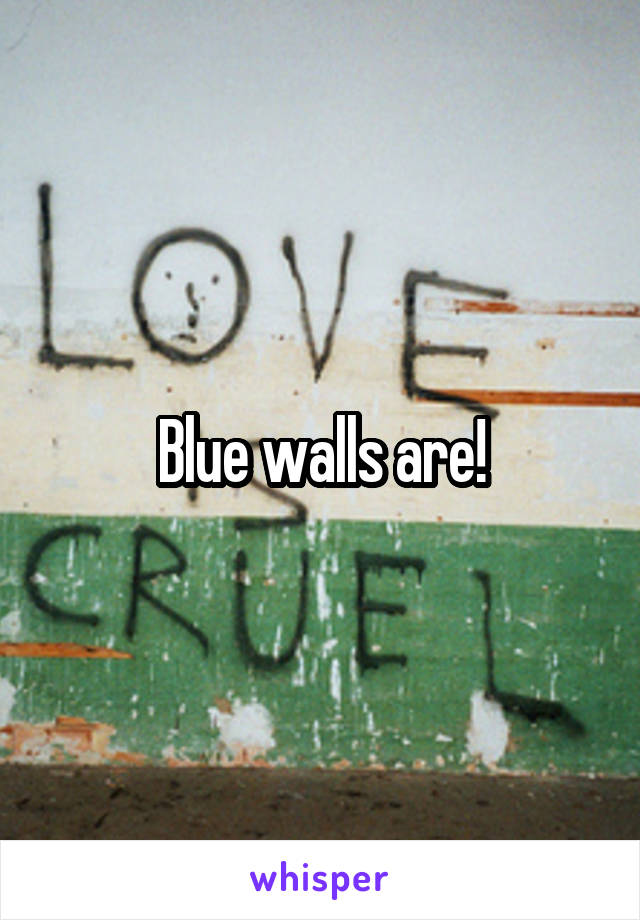 Blue walls are!