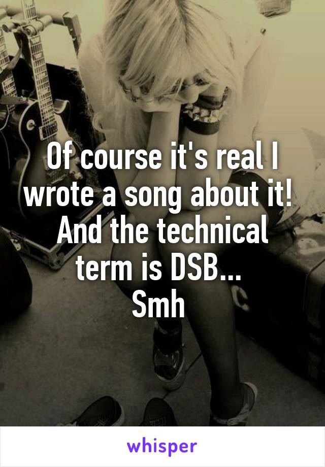 Of course it's real I wrote a song about it! 
And the technical term is DSB... 
Smh 