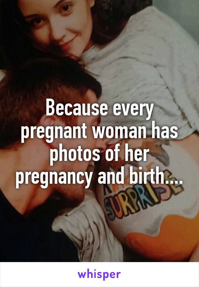 Because every pregnant woman has photos of her pregnancy and birth....