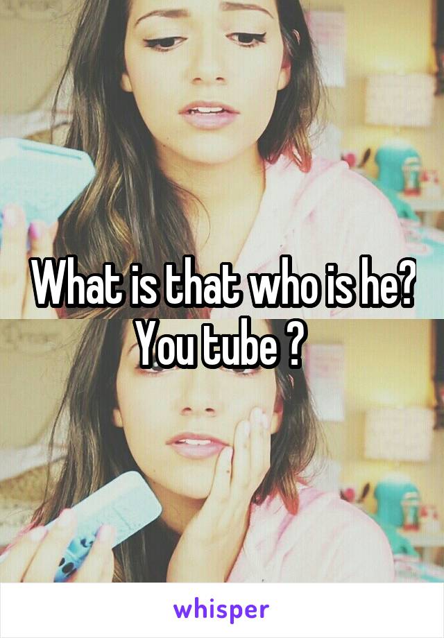 What is that who is he? You tube ? 