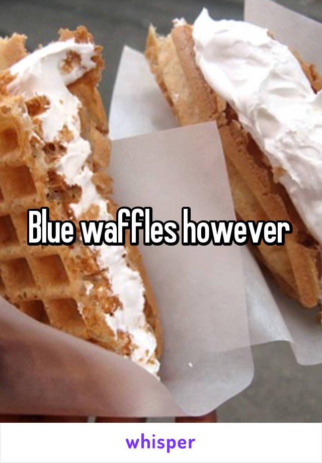 Blue waffles however 