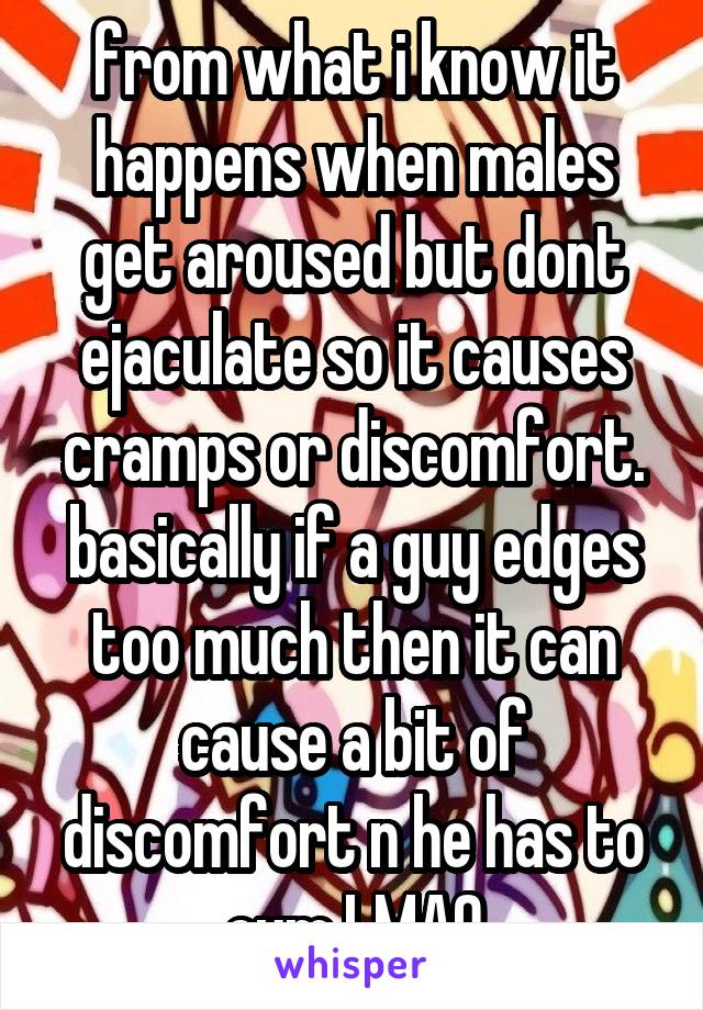 from what i know it happens when males get aroused but dont ejaculate so it causes cramps or discomfort. basically if a guy edges too much then it can cause a bit of discomfort n he has to cum LMAO