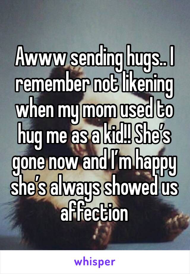 Awww sending hugs.. I remember not likening when my mom used to hug me as a kid!! She’s gone now and I’m happy she’s always showed us affection 