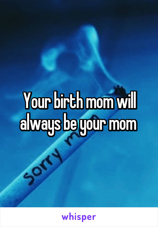 Your birth mom will always be your mom 