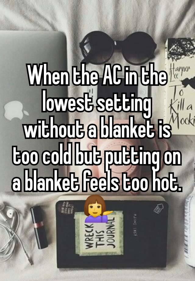 When the AC in the lowest setting without a blanket is too cold but putting on a blanket feels too hot. 💁‍♀️