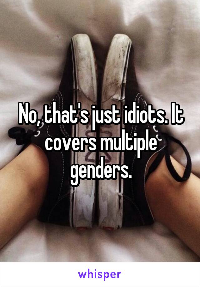 No, that's just idiots. It covers multiple genders.