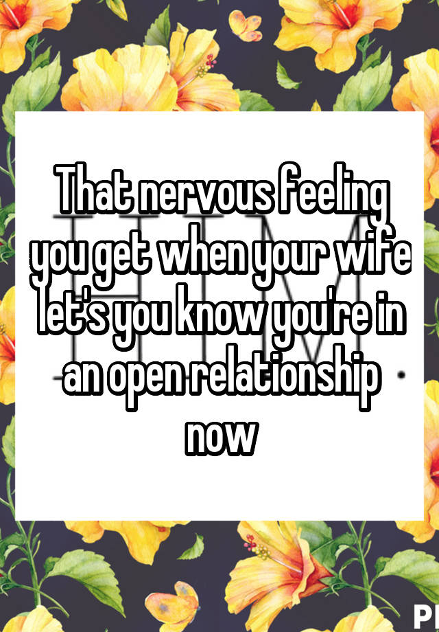 That nervous feeling you get when your wife let's you know you're in an open relationship now