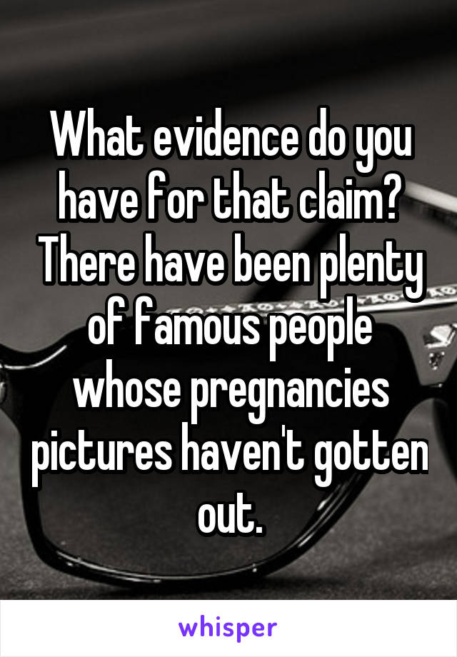 What evidence do you have for that claim? There have been plenty of famous people whose pregnancies pictures haven't gotten out.