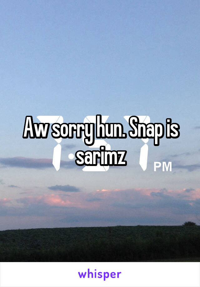 Aw sorry hun. Snap is sarimz