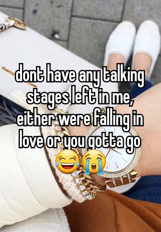 dont have any talking stages left in me, either were falling in love or you gotta go😂😭